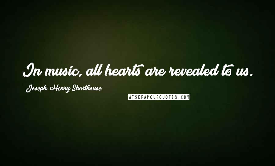 Joseph Henry Shorthouse Quotes: In music, all hearts are revealed to us.