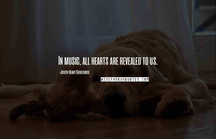 Joseph Henry Shorthouse Quotes: In music, all hearts are revealed to us.