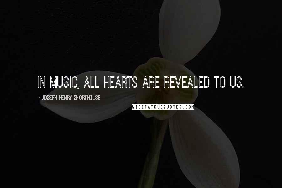 Joseph Henry Shorthouse Quotes: In music, all hearts are revealed to us.