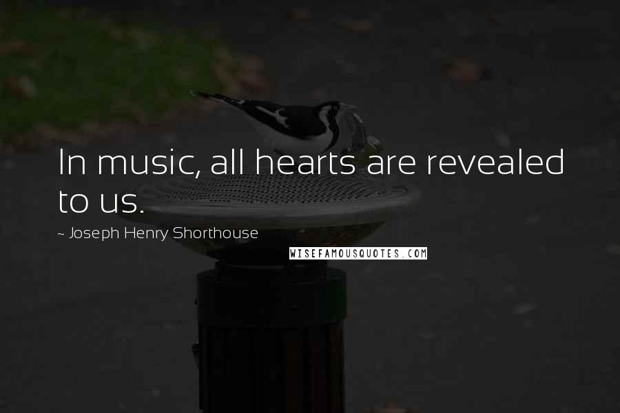 Joseph Henry Shorthouse Quotes: In music, all hearts are revealed to us.