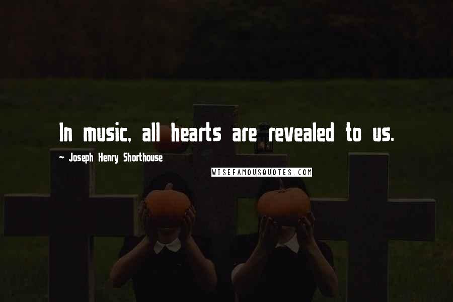 Joseph Henry Shorthouse Quotes: In music, all hearts are revealed to us.