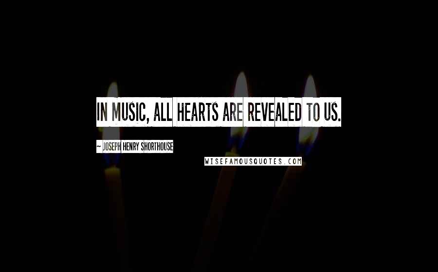 Joseph Henry Shorthouse Quotes: In music, all hearts are revealed to us.
