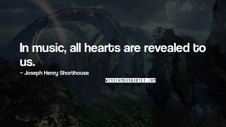 Joseph Henry Shorthouse Quotes: In music, all hearts are revealed to us.