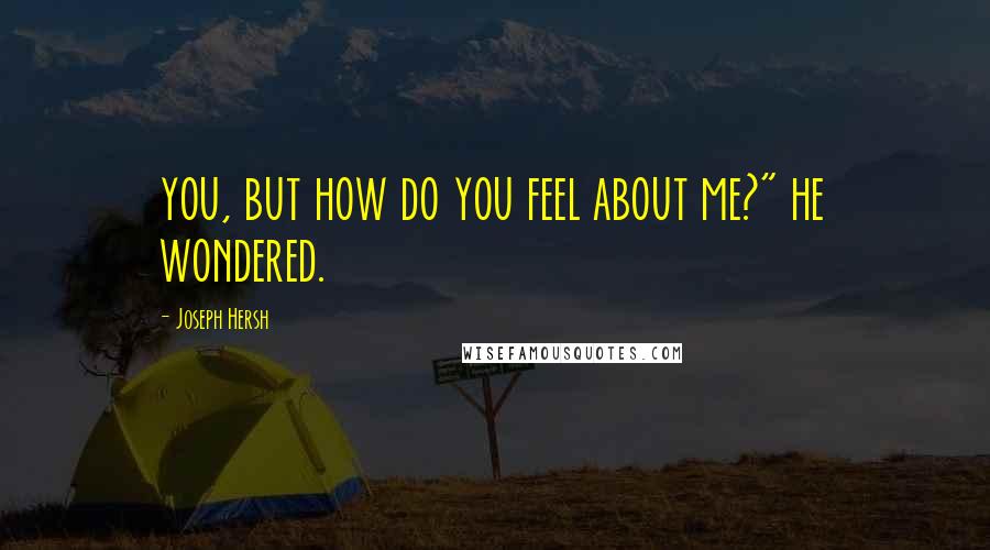 Joseph Hersh Quotes: you, but how do you feel about me?" he wondered.