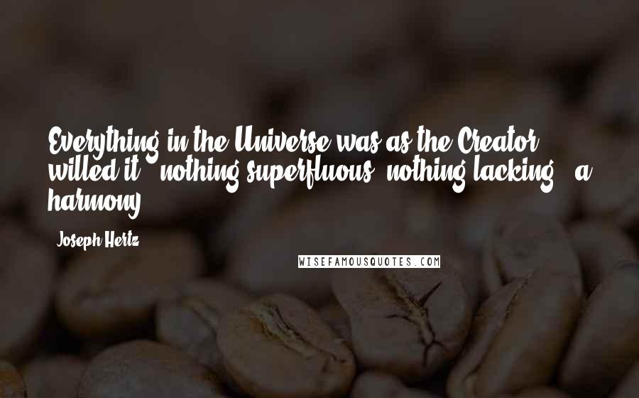 Joseph Hertz Quotes: Everything in the Universe was as the Creator willed it - nothing superfluous, nothing lacking - a harmony.