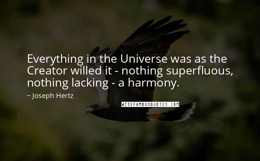 Joseph Hertz Quotes: Everything in the Universe was as the Creator willed it - nothing superfluous, nothing lacking - a harmony.