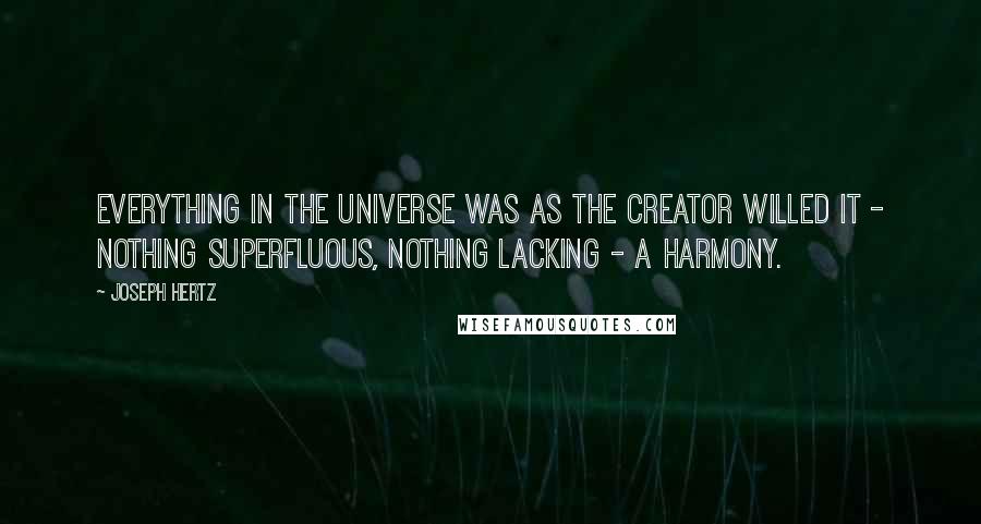 Joseph Hertz Quotes: Everything in the Universe was as the Creator willed it - nothing superfluous, nothing lacking - a harmony.