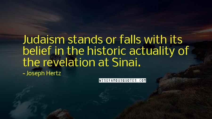 Joseph Hertz Quotes: Judaism stands or falls with its belief in the historic actuality of the revelation at Sinai.