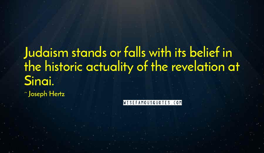 Joseph Hertz Quotes: Judaism stands or falls with its belief in the historic actuality of the revelation at Sinai.