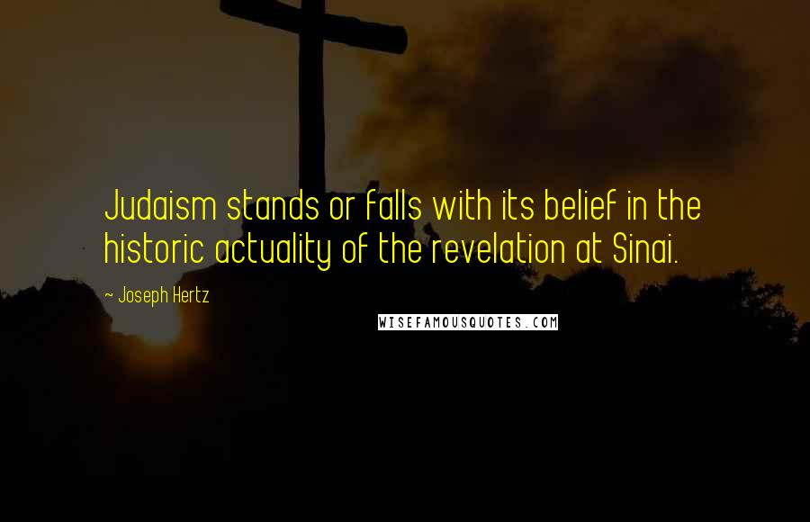 Joseph Hertz Quotes: Judaism stands or falls with its belief in the historic actuality of the revelation at Sinai.