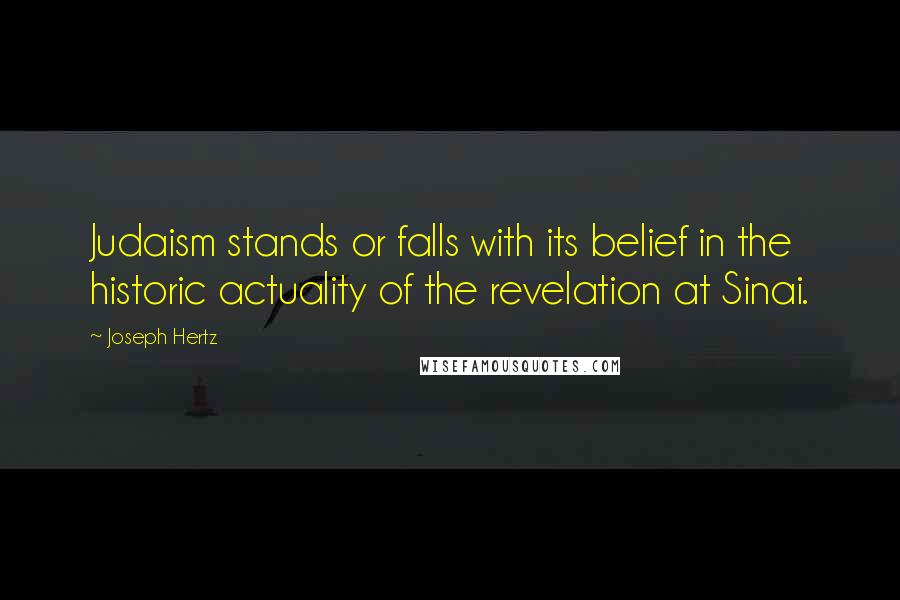 Joseph Hertz Quotes: Judaism stands or falls with its belief in the historic actuality of the revelation at Sinai.