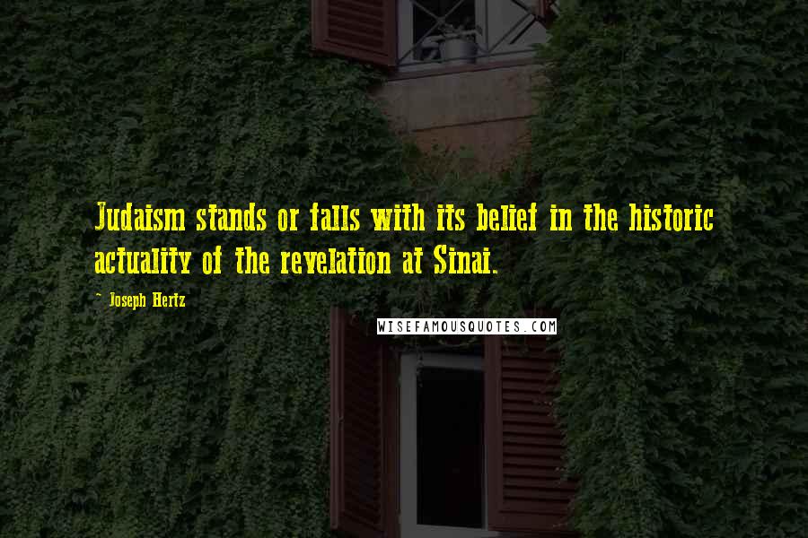 Joseph Hertz Quotes: Judaism stands or falls with its belief in the historic actuality of the revelation at Sinai.