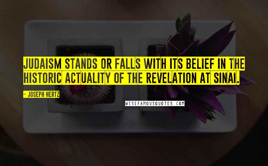 Joseph Hertz Quotes: Judaism stands or falls with its belief in the historic actuality of the revelation at Sinai.