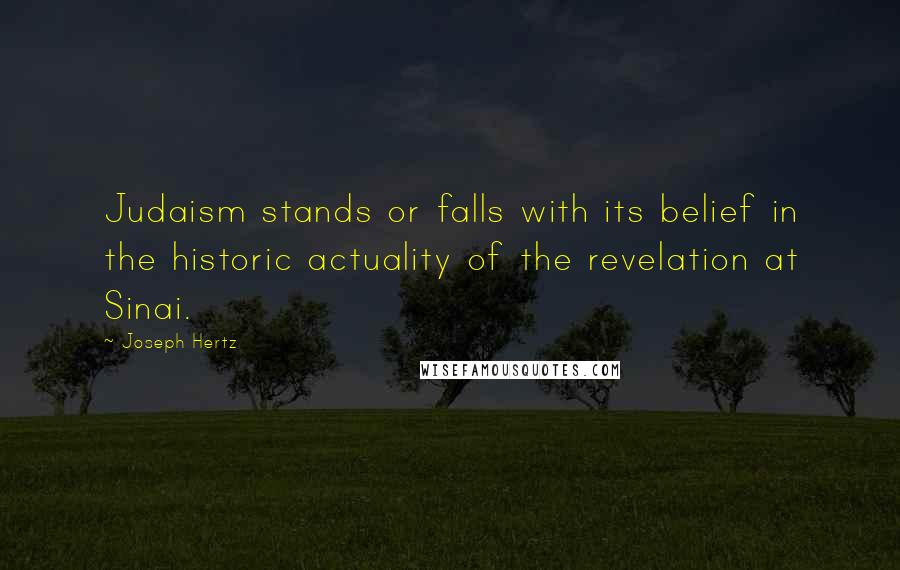 Joseph Hertz Quotes: Judaism stands or falls with its belief in the historic actuality of the revelation at Sinai.