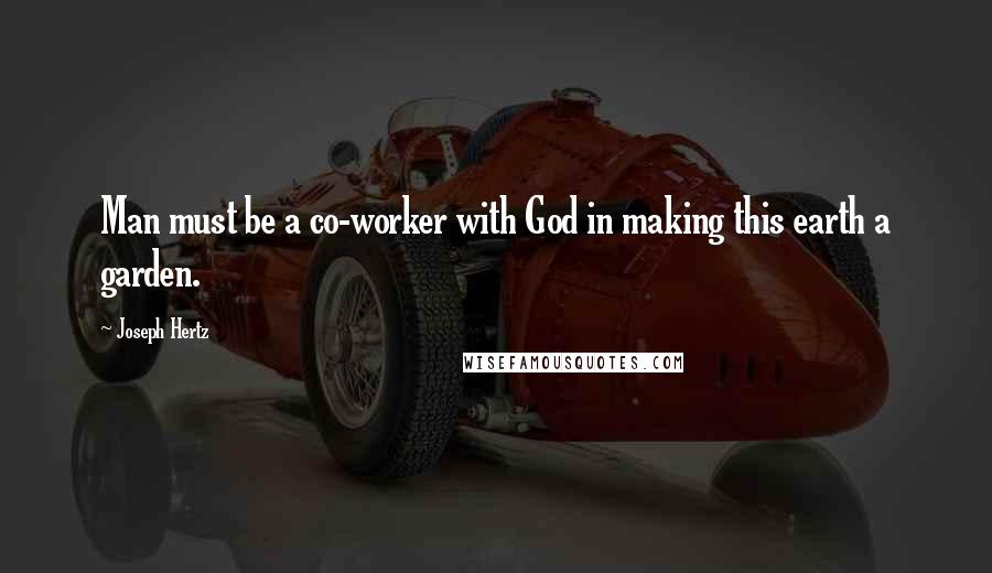 Joseph Hertz Quotes: Man must be a co-worker with God in making this earth a garden.