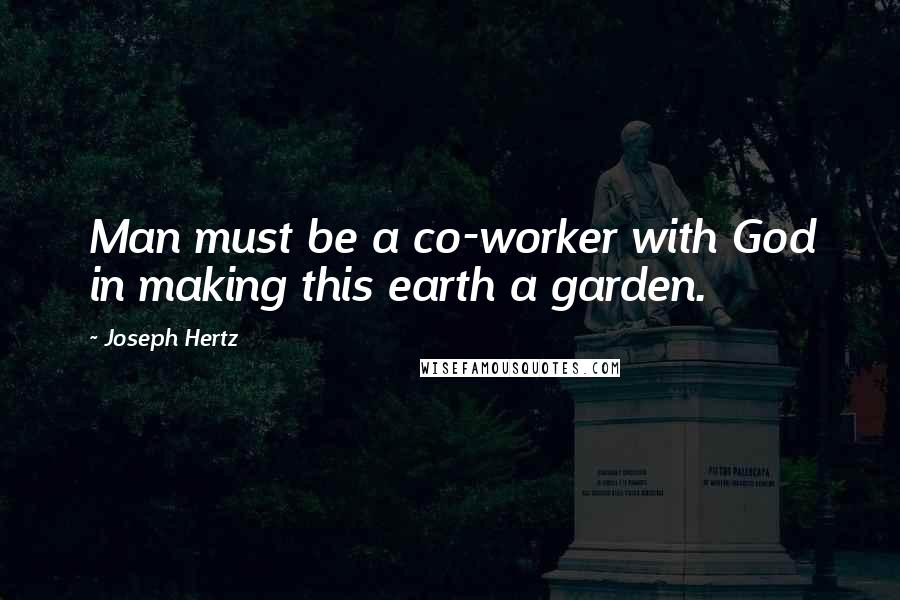 Joseph Hertz Quotes: Man must be a co-worker with God in making this earth a garden.