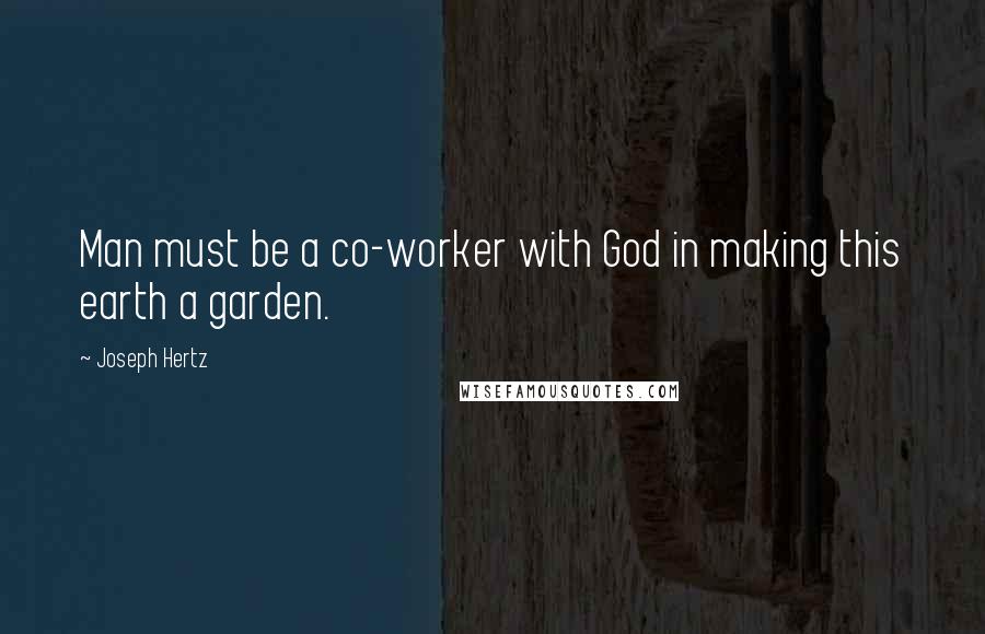 Joseph Hertz Quotes: Man must be a co-worker with God in making this earth a garden.