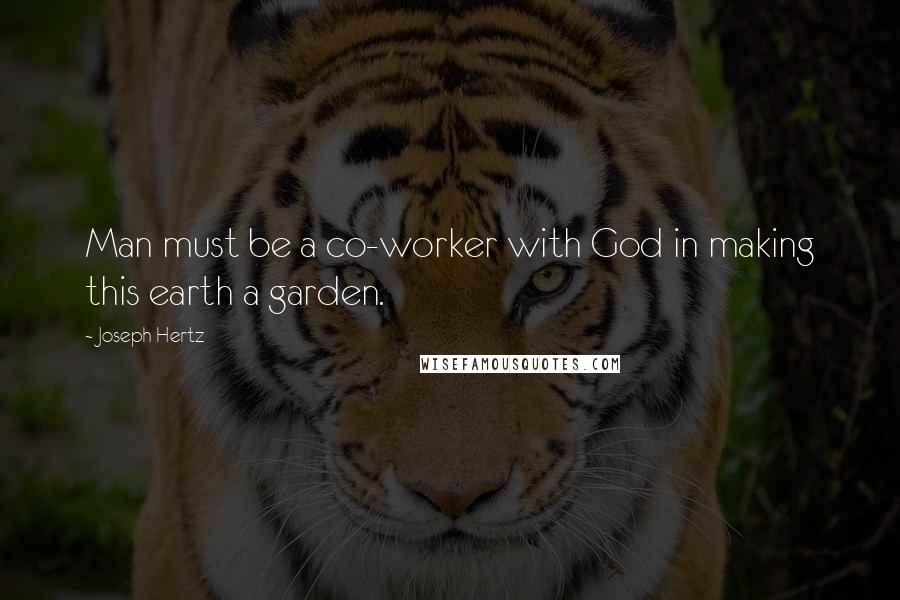 Joseph Hertz Quotes: Man must be a co-worker with God in making this earth a garden.