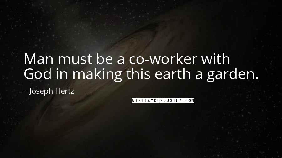 Joseph Hertz Quotes: Man must be a co-worker with God in making this earth a garden.