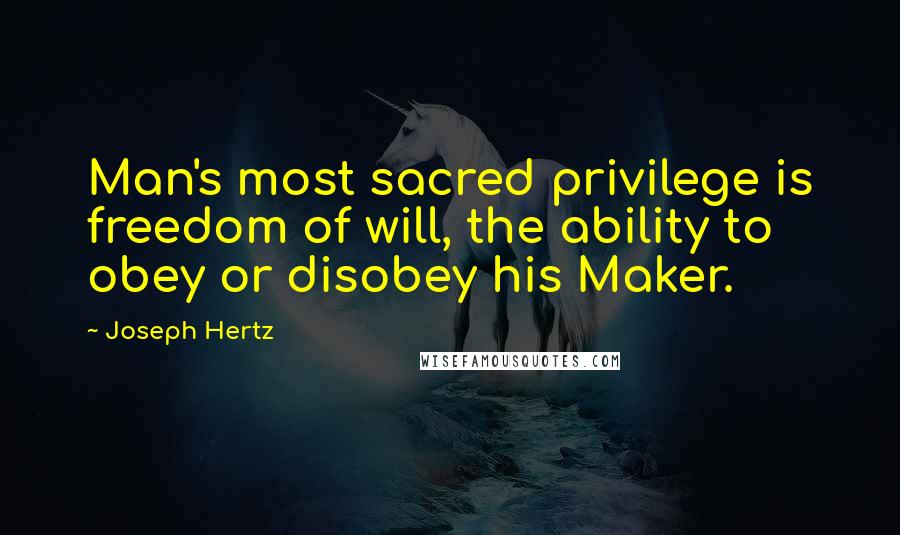 Joseph Hertz Quotes: Man's most sacred privilege is freedom of will, the ability to obey or disobey his Maker.