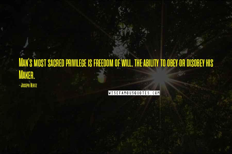 Joseph Hertz Quotes: Man's most sacred privilege is freedom of will, the ability to obey or disobey his Maker.