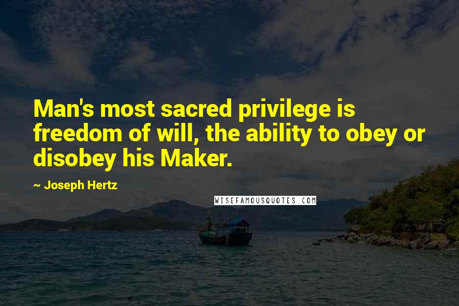 Joseph Hertz Quotes: Man's most sacred privilege is freedom of will, the ability to obey or disobey his Maker.