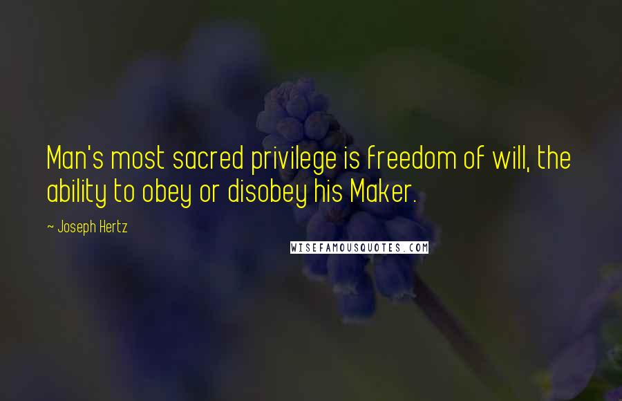 Joseph Hertz Quotes: Man's most sacred privilege is freedom of will, the ability to obey or disobey his Maker.