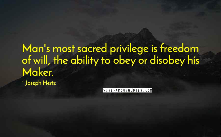 Joseph Hertz Quotes: Man's most sacred privilege is freedom of will, the ability to obey or disobey his Maker.