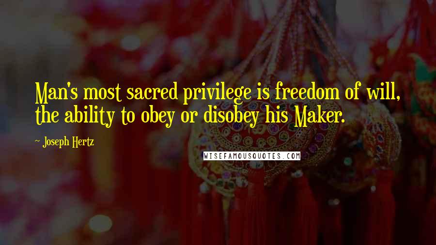 Joseph Hertz Quotes: Man's most sacred privilege is freedom of will, the ability to obey or disobey his Maker.