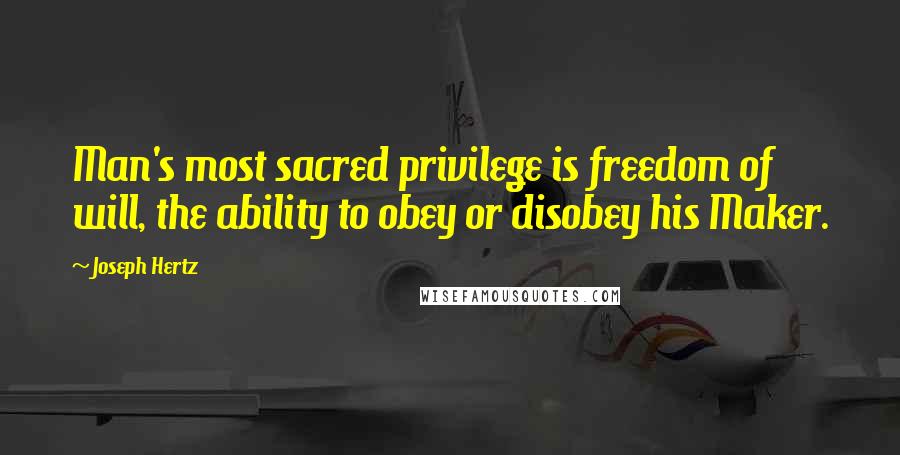 Joseph Hertz Quotes: Man's most sacred privilege is freedom of will, the ability to obey or disobey his Maker.