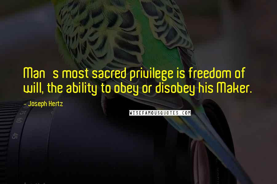 Joseph Hertz Quotes: Man's most sacred privilege is freedom of will, the ability to obey or disobey his Maker.