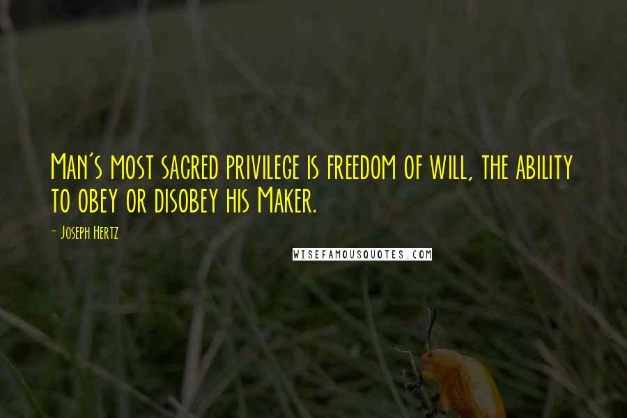 Joseph Hertz Quotes: Man's most sacred privilege is freedom of will, the ability to obey or disobey his Maker.