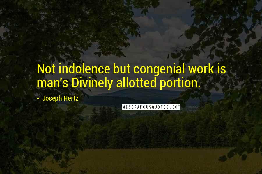 Joseph Hertz Quotes: Not indolence but congenial work is man's Divinely allotted portion.