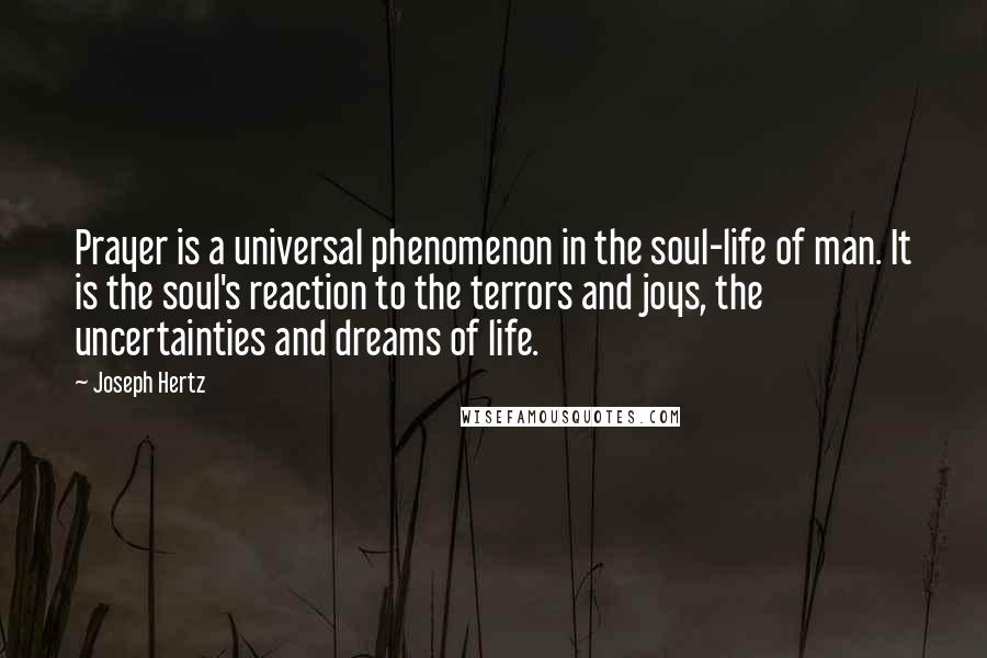 Joseph Hertz Quotes: Prayer is a universal phenomenon in the soul-life of man. It is the soul's reaction to the terrors and joys, the uncertainties and dreams of life.