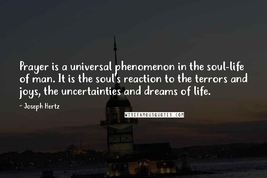 Joseph Hertz Quotes: Prayer is a universal phenomenon in the soul-life of man. It is the soul's reaction to the terrors and joys, the uncertainties and dreams of life.