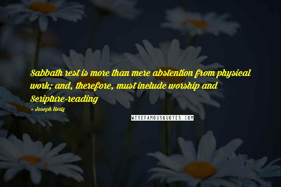 Joseph Hertz Quotes: Sabbath rest is more than mere abstention from physical work; and, therefore, must include worship and Scripture-reading