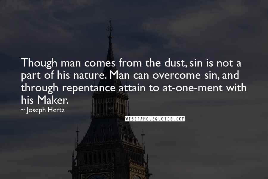 Joseph Hertz Quotes: Though man comes from the dust, sin is not a part of his nature. Man can overcome sin, and through repentance attain to at-one-ment with his Maker.