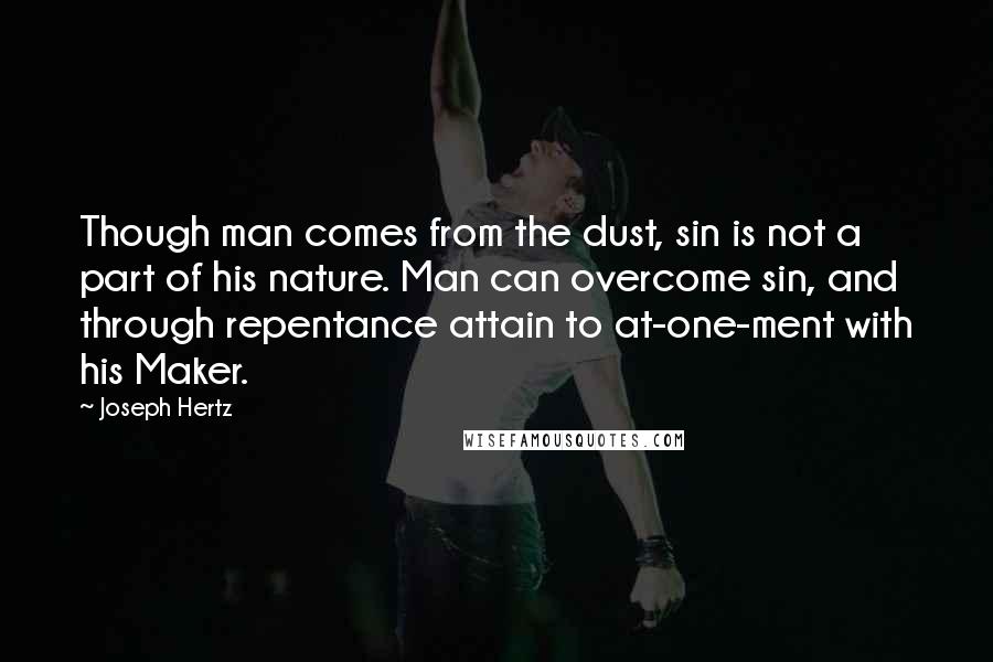 Joseph Hertz Quotes: Though man comes from the dust, sin is not a part of his nature. Man can overcome sin, and through repentance attain to at-one-ment with his Maker.