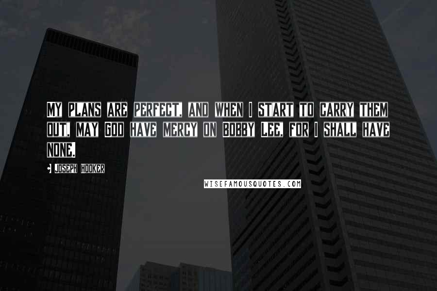 Joseph Hooker Quotes: My plans are perfect, and when I start to carry them out, may God have mercy on Bobby Lee, for I shall have none.