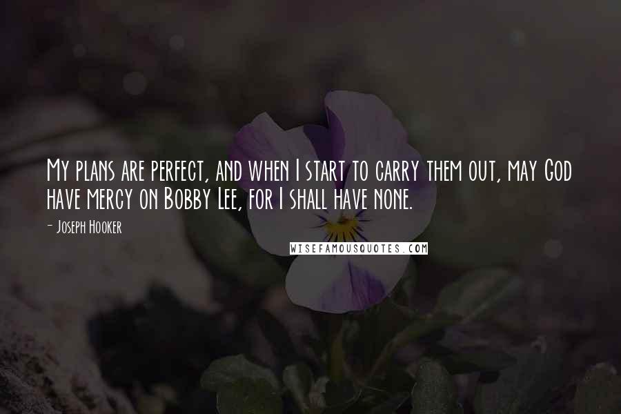 Joseph Hooker Quotes: My plans are perfect, and when I start to carry them out, may God have mercy on Bobby Lee, for I shall have none.