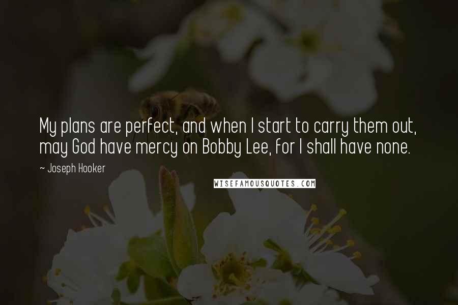 Joseph Hooker Quotes: My plans are perfect, and when I start to carry them out, may God have mercy on Bobby Lee, for I shall have none.