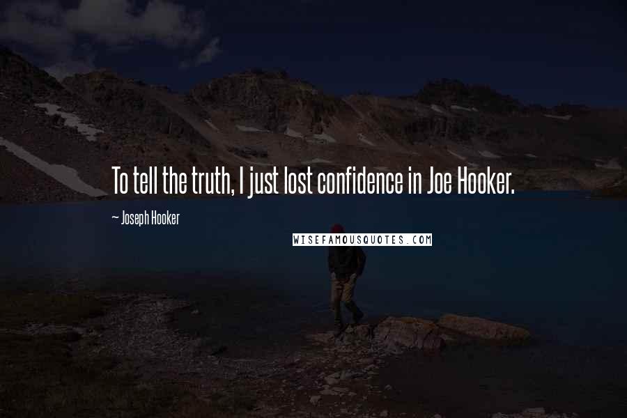 Joseph Hooker Quotes: To tell the truth, I just lost confidence in Joe Hooker.