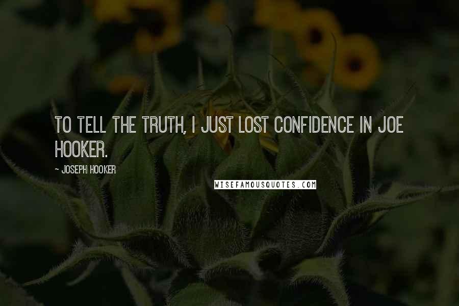 Joseph Hooker Quotes: To tell the truth, I just lost confidence in Joe Hooker.
