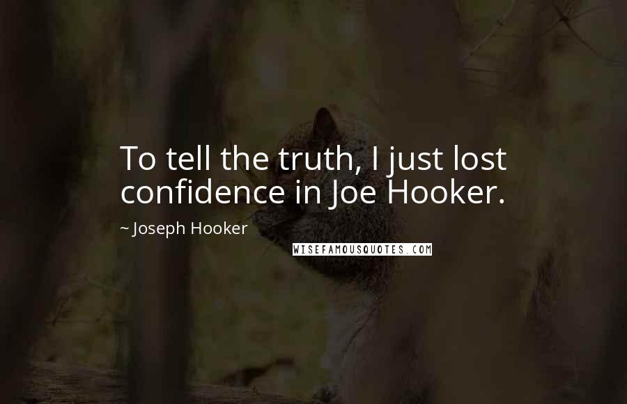 Joseph Hooker Quotes: To tell the truth, I just lost confidence in Joe Hooker.