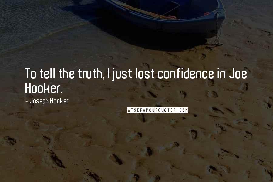 Joseph Hooker Quotes: To tell the truth, I just lost confidence in Joe Hooker.
