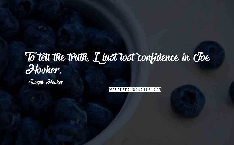 Joseph Hooker Quotes: To tell the truth, I just lost confidence in Joe Hooker.