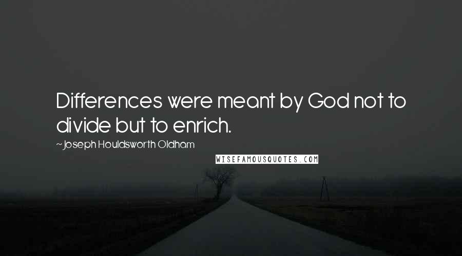 Joseph Houldsworth Oldham Quotes: Differences were meant by God not to divide but to enrich.