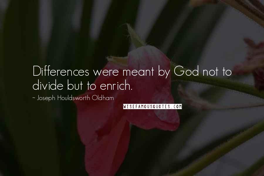 Joseph Houldsworth Oldham Quotes: Differences were meant by God not to divide but to enrich.