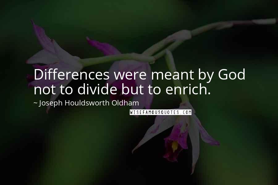 Joseph Houldsworth Oldham Quotes: Differences were meant by God not to divide but to enrich.