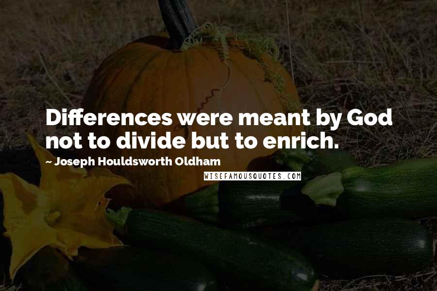Joseph Houldsworth Oldham Quotes: Differences were meant by God not to divide but to enrich.